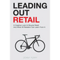 Leading Out Retail: A Creative Look at Bicycle Retail and What All Retailers Can Learn From It - Paperback