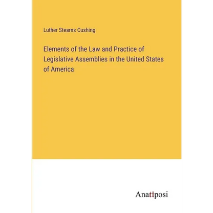 Elements of the Law and Practice of Legislative Assemblies in the United States of America - Paperback