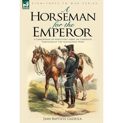 A Horseman for the Emperor: A Cavalryman of Napoleon's Army on Campaign Throughout the Napoleonic Wars - Hardcover