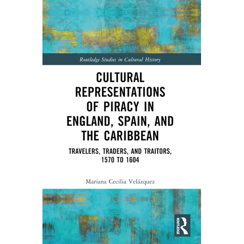 Cultural Representations of Piracy in England, Spain, and the Caribbean: Travelers, Traders, and Traitors, 1570 to 1604 - Paperback