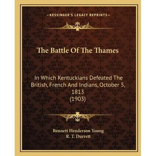 The Battle Of The Thames: In Which Kentuckians Defeated The British, French And Indians, October 5, 1813 (1903) - Paperback