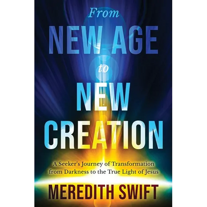 From New Age to New Creation: A Seeker's Journey of Transformation from Darkness to the True Light of Jesus - Paperback