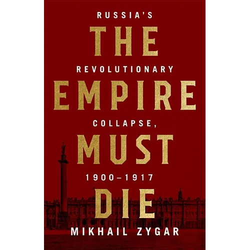 The Empire Must Die: Russia's Revolutionary Collapse, 1900-1917 - Hardcover