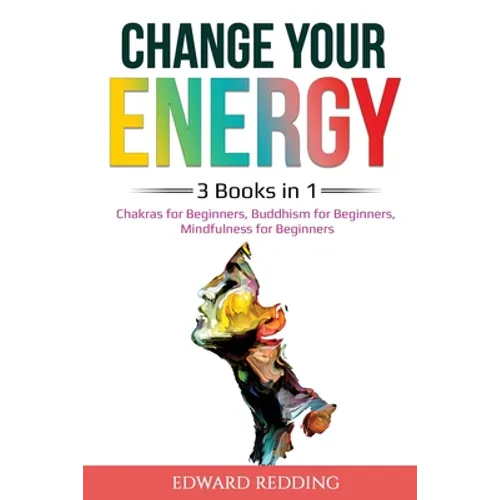 Change Your Energy: 3 Books in 1: Chakras for Beginners, Buddhism for Beginners, Mindfulness for Beginners: 3 Books in 1: Chakras for Beginners, Buddh - Paperback