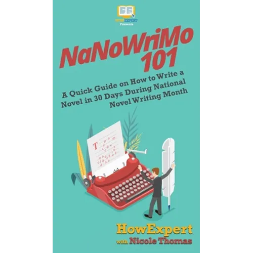 NaNoWriMo 101: A Quick Guide on How to Write a Novel in 30 Days During National Novel Writing Month - Hardcover