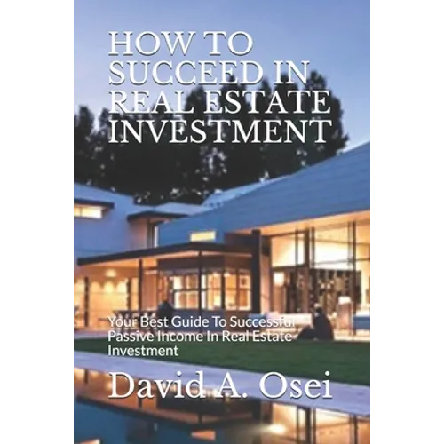 How to Succeed in Real Estate Investment: Your Best Guide To Successful Passive Income In Real Estate Investment - Paperback