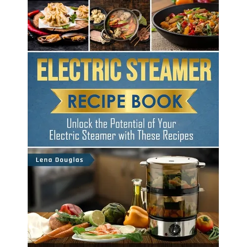 Electric Steamer Recipe Book: Unlock the Potential of Your Electric Steamer with These Recipes - Paperback