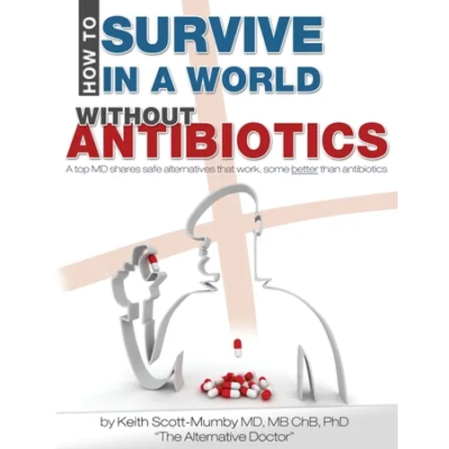 How To Survive In A World Without Antibiotics: A top MD shares safe alternatives that work, some better than antibiotics - Paperback