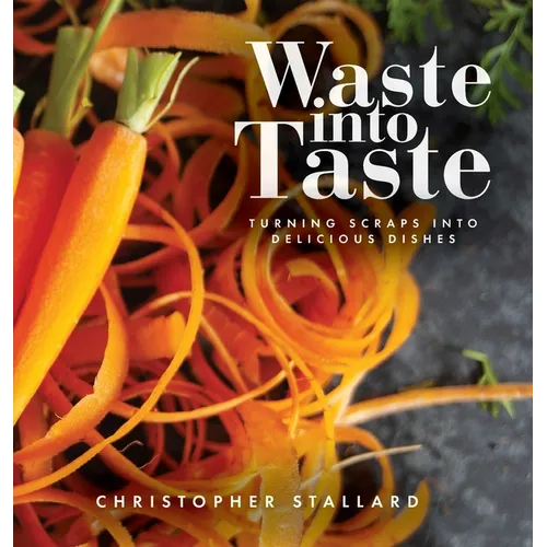 Waste into Taste: Turning Scraps into Delicious Dishes - Hardcover