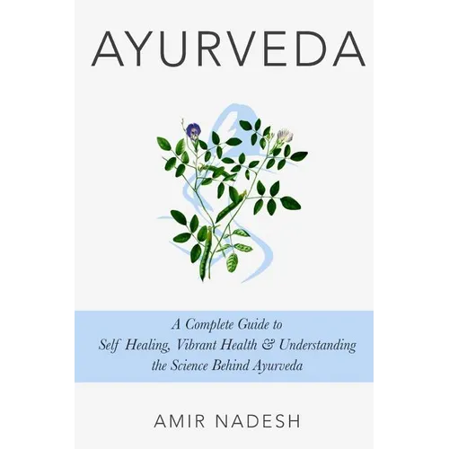 Ayurveda: A Complete Guide To Self Healing, Vibrant Health & Understanding The Science Behind Ayurveda - Paperback