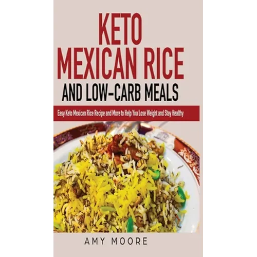 Keto Mexican Rice and Low-Carb Meals: Easy Keto Mexican Rice Recipe and More to Help You Lose Weight and Stay Healthy - Hardcover