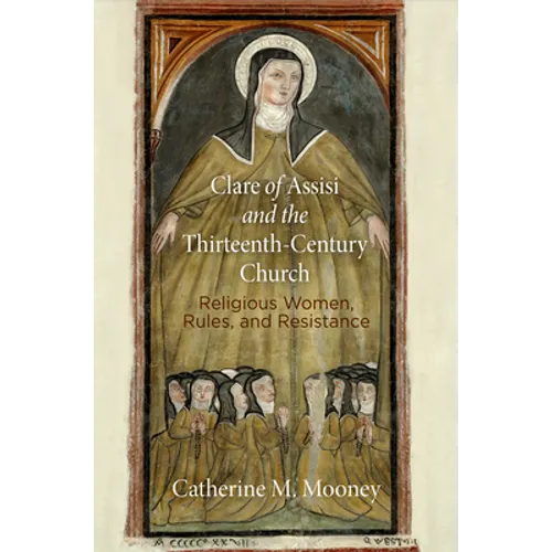 Clare of Assisi and the Thirteenth-Century Church: Religious Women, Rules, and Resistance - Paperback