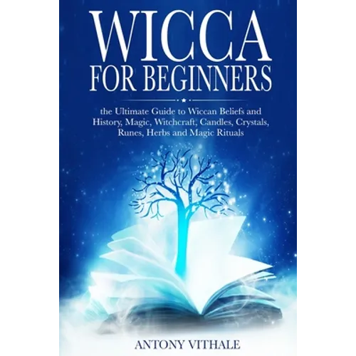 Wicca for Beginners: The Ultimate Guide to Wiccan Beliefs and History, Magic, Witchcraft, Candles, Crystals, Runes, Herbs and Magic Rituals - Paperback