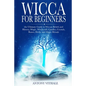 Wicca for Beginners: The Ultimate Guide to Wiccan Beliefs and History, Magic, Witchcraft, Candles, Crystals, Runes, Herbs and Magic Rituals - Paperback