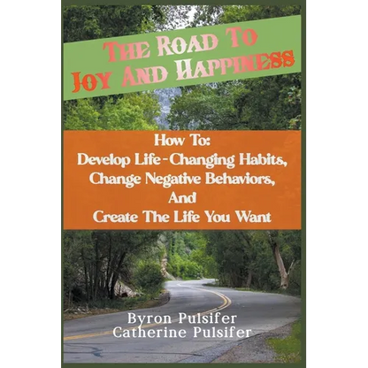The Road To Joy and Happiness How To: Develop Life-Changing Habits, Change Negative Behaviors, and Create The Life You Want - Paperback