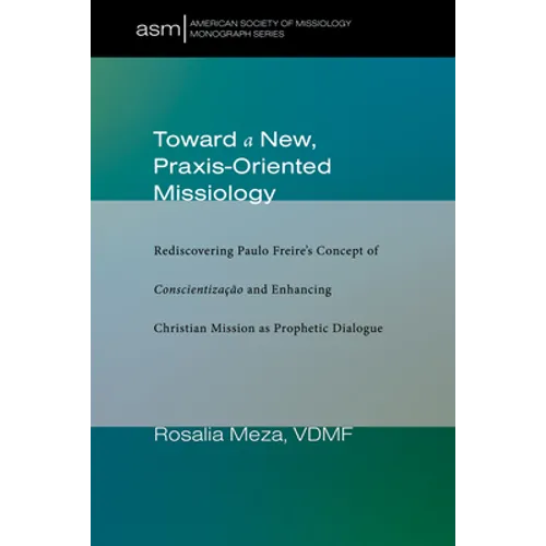 Toward a New, Praxis-Oriented Missiology: Rediscovering Paulo Freire's Concept of Conscientizacao and Enhancing Christian Mission as Prophetic Dialogu - Hardcover