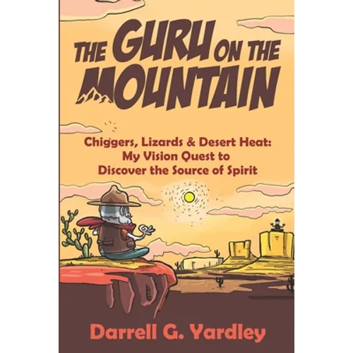 The Guru on the Mountain: Chiggers, Lizards & Desert Heat: My Vision Quest to Discover the Source of Spirit - Paperback