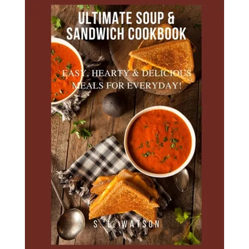 Ultimate Soup & Sandwich Cookbook: Easy, Hearty & Delicious Meals For Everyday! - Paperback