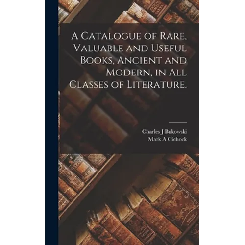 A Catalogue of Rare, Valuable and Useful Books, Ancient and Modern, in All Classes of Literature. - Hardcover