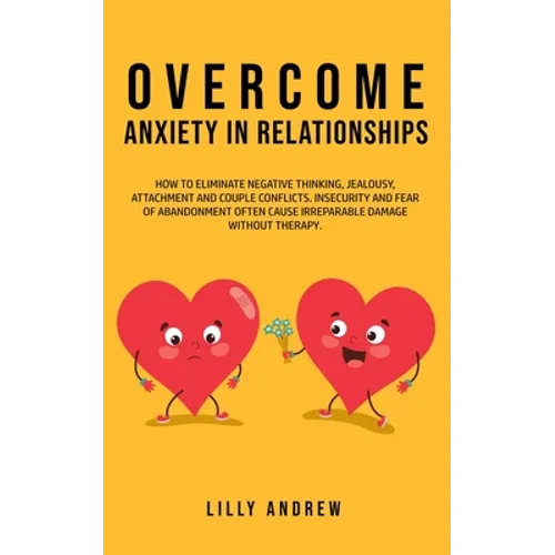 Overcome Anxiety in Relationships: How to Eliminate Negative Thinking, Jealousy, Attachment, and Couple Conflicts-Insecurity and Fear of Abandonment O - Paperback