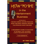 HOW TO BE In the Entertainment Business - A Beginner's Guide to Success in the Music, Film, Television and Book Publishing Industries - Paperback