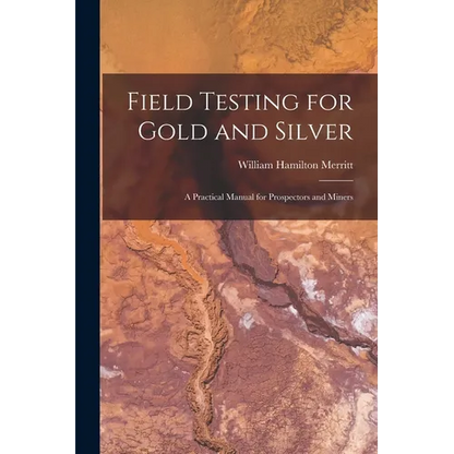 Field Testing for Gold and Silver: A Practical Manual for Prospectors and Miners - Paperback