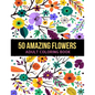 50 Amazing Flowers Adult Coloring Book: An Adult Coloring Book with Beautiful Spring Flowers, Fun, Easy, Relaxation, Stress-Relief, Meditation and Cre - Paperback