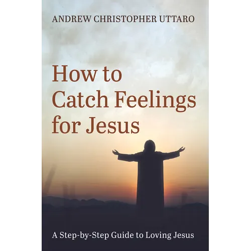 How to Catch Feelings for Jesus: A Step-By-Step Guide to Loving Jesus - Hardcover
