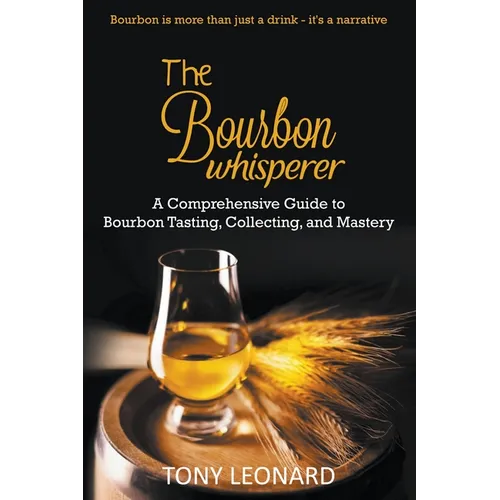 The Bourbon Whisperer: A Comprehensive Guide to Bourbon Tasting, Collecting, and Mastery - Paperback