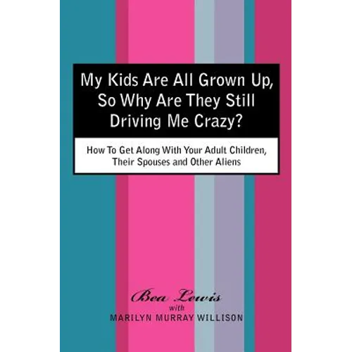 My Kids Are All Grown Up, So Why Are They Still Driving Me Crazy?: How To Get Along With Your Adult Children, Their Spouses and Other Aliens - Paperback