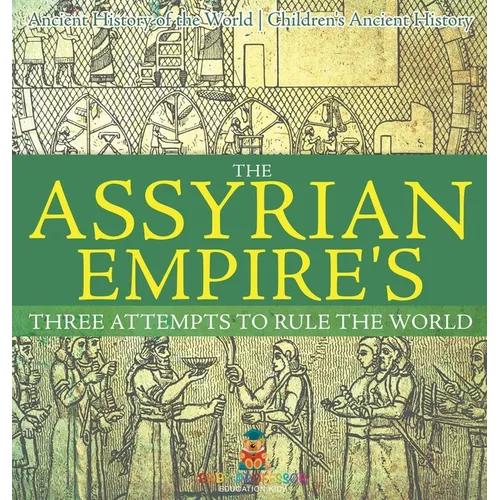 The Assyrian Empire's Three Attempts to Rule the World: Ancient History of the World Children's Ancient History - Hardcover