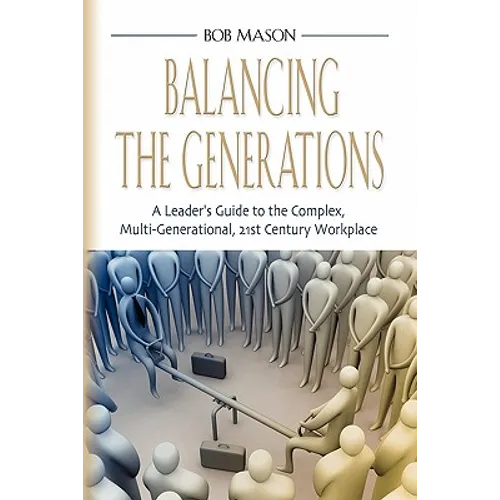 Balancing the Generations: A Leader's Guide to the Complex, Multi-Generational, 21st Century Workplace - Paperback