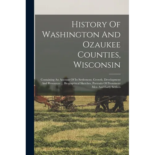 History Of Washington And Ozaukee Counties, Wisconsin: Containing An Account Of Its Settlement, Growth, Development And Resources ... Biographical Ske - Paperback
