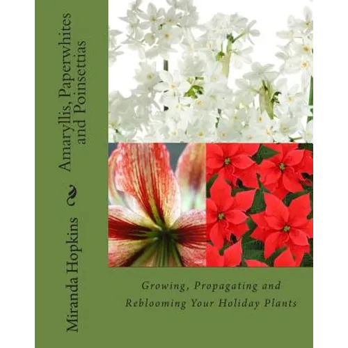 Amaryllis, Paperwhites and Poinsettias: Growing, Propagating and Reblooming Your Holiday Plants - Paperback