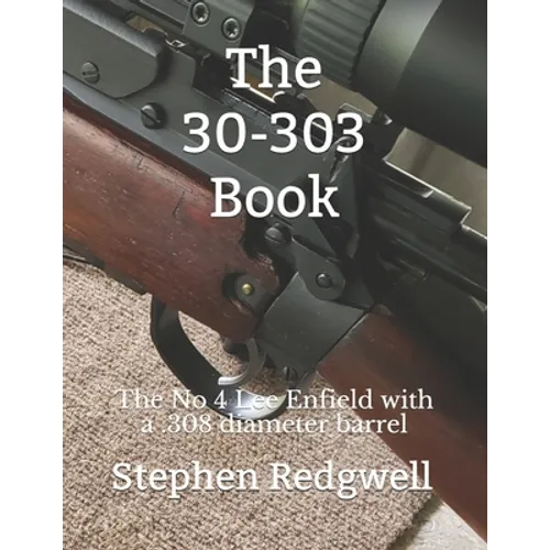 The 30-303 Book: The No 4 Lee Enfield with a .308 diameter barrel - Paperback