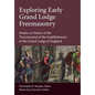 Exploring Early Grand Lodge Freemasonry: Studies in Honor of the Tricentennial of the Establishment of the Grand Lodge of England - Hardcover