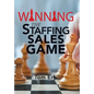 Winning the Staffing Sales Game: The Definitive Game Plan for Sales Success in the Staffing Industry - Hardcover