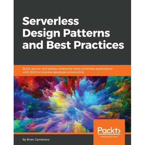 Serverless Design Patterns and Best Practices: Build, secure, and deploy enterprise ready serverless applications with AWS to improve developer produc - Paperback