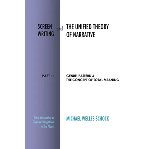 Screenwriting and The Unified Theory of Narrative: Part II: Genre, Pattern & The Concept of Total Meaning - Paperback