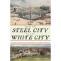 From the Steel City to the White City: Western Pennsylvania and the World's Columbian Exposition - Hardcover