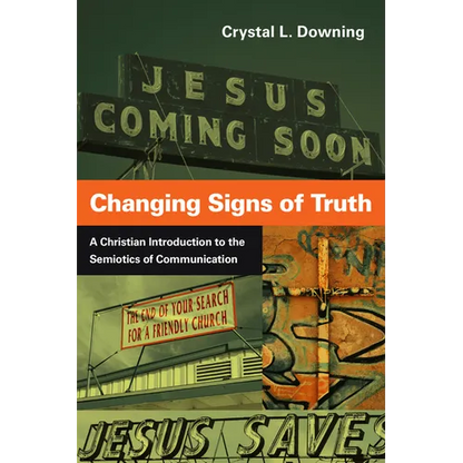 Changing Signs of Truth: A Christian Introduction to the Semiotics of Communication - Paperback