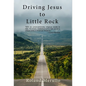 Driving Jesus to Little Rock - Hardcover
