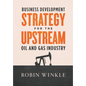 Business Development Strategy for the Upstream Oil and Gas Industry - Hardcover