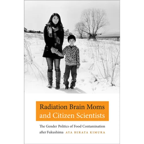 Radiation Brain Moms and Citizen Scientists: The Gender Politics of Food Contamination After Fukushima - Hardcover