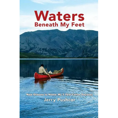 Waters Beneath My Feet: New Orleans to Nome... My 3 Year Canoe Odyssey - Paperback