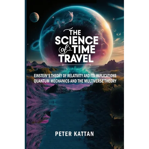 The Science of Time Travel: Einstein's theory of relativity and its implications - Quantum mechanics and the multiverse theory - Paperback