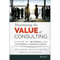 Maximizing the Value of Consulting: A Guide for Internal and External Consultants - Hardcover