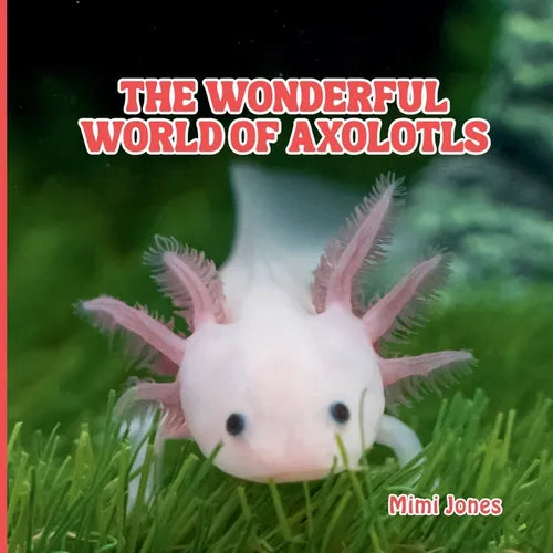 The Wonderful World of Axolotls: Interesting Facts About Axolotls - Paperback