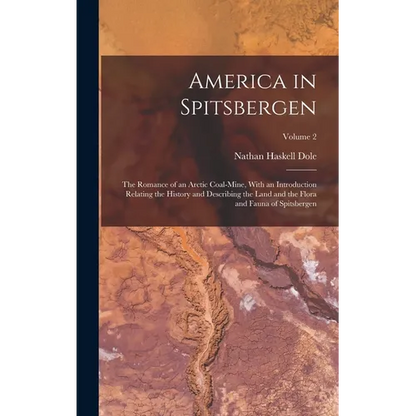 America in Spitsbergen: The Romance of an Arctic Coal-Mine, With an Introduction Relating the History and Describing the Land and the Flora an - Hardcover