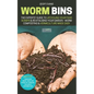 Worm Bins: The Experts' Guide To Upcycling Your Food Scraps & Revitalising Your Garden - Worm Composting & Vermiculture Made Easy - Paperback